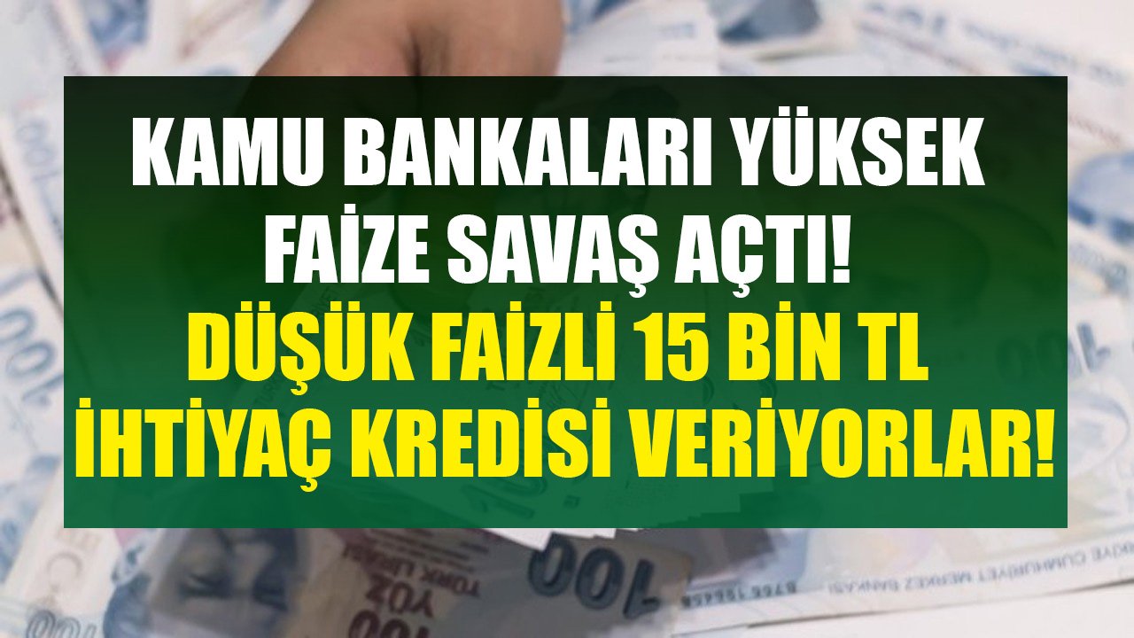 Kamu Bankaları Yüksek Faize Savaş Açtı! Ziraat, Vakıfbank, Halkbank Düşük Faizle 15 Bin TL İhtiyaç Kredisi Veriyor!