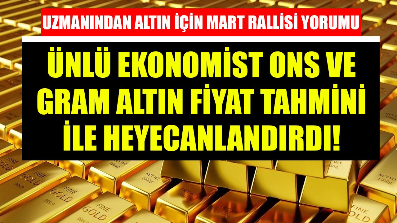 Altın İçin Mart Rallisi Yorumu Yapan Tunç Şatıroğlu Ons Ve Gram Altın Fiyat Tahminleriyle Heyecanlandırdı!
