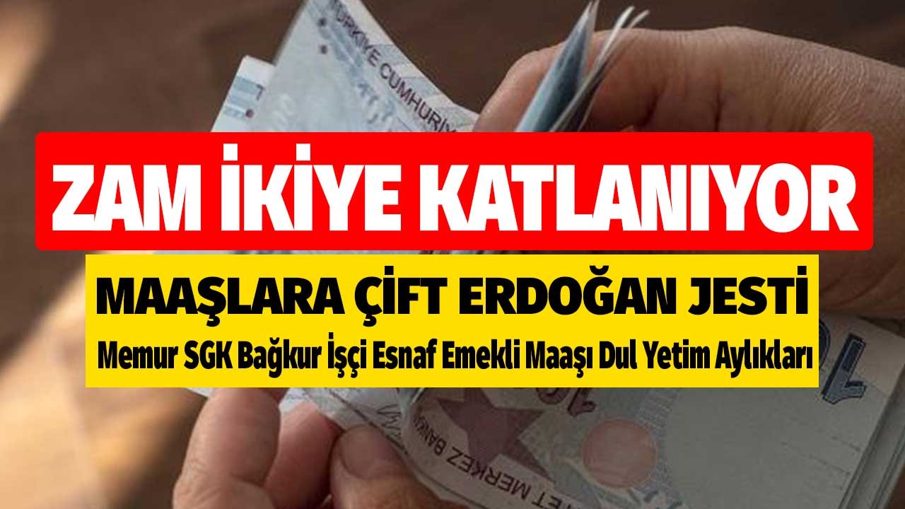 Zam 2'ye Katlanıyor! Memur SGK Bağkur İşçi Esnaf Emekli Maaşı Dul Yetim Aylıklarına Çifte Erdoğan Jesti