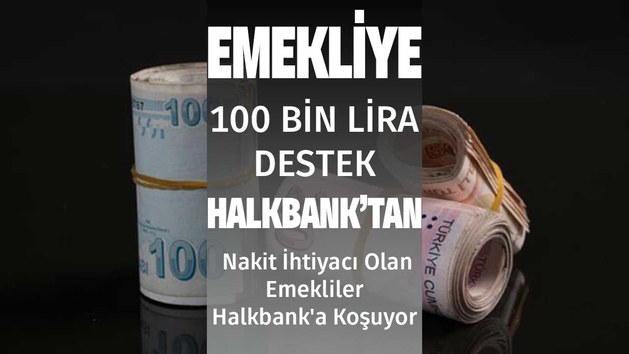 Emekliye 100 Bin Lira Destek Halkbank'tan Geldi! Nakit İhtiyacı Olan Emekliler Halkbank'a Koşuyor