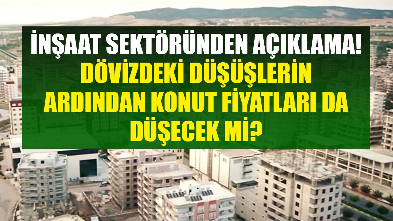 İnşaat Sektöründen Açıklama Geldi! Dövizdeki Düşüşler Konut Fiyatlarına Yansıyacak Mı, Ev Fiyatları Düşecek Mi?