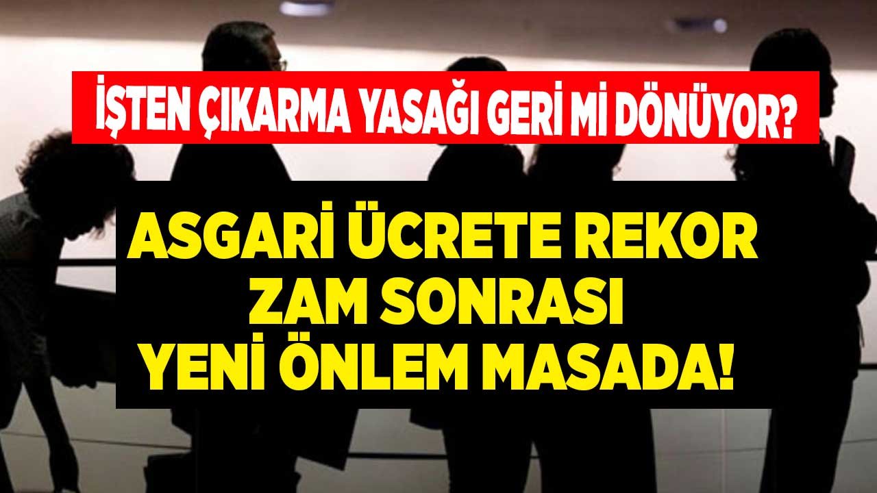 İşçi Kıyımı İddiası! Asgari Ücrete Yapılan Rekor Zam Sonrası 6 Ay İşten Çıkarma Yasağı Mı Getirilecek?