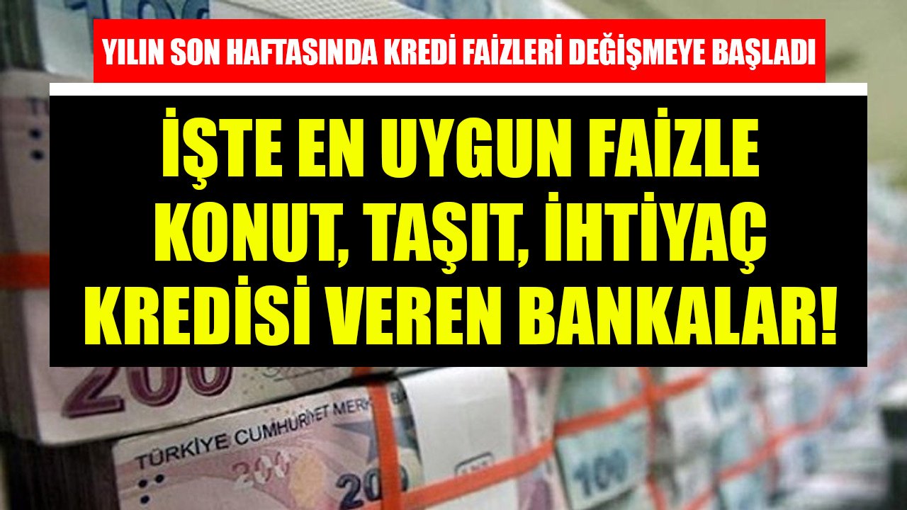 Yılın Son Haftasında Kredi Faizleri Değişmeye Başladı! İşte En Uygun Faizle Konut, Taşıt, İhtiyaç Kredisi Veren Bankalar