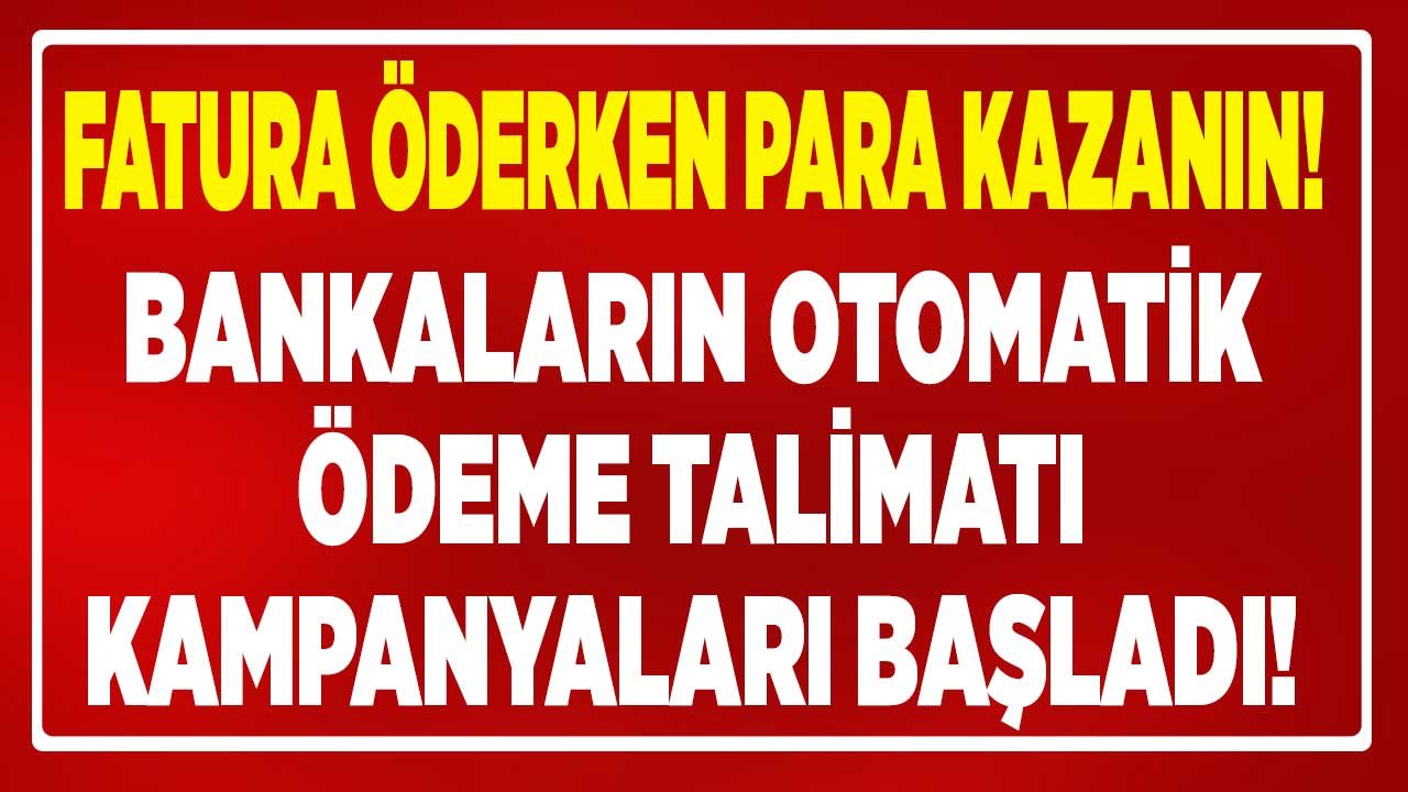 Elektrik, İnternet ve Doğalgaz Faturası Ödeyenler Dikkat! Bankaların Otomatik Ödeme Talimatı Kampanyaları Başladı