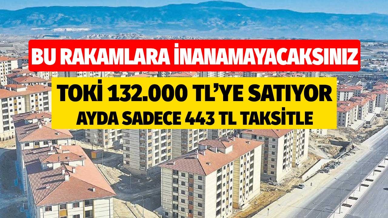 Bu Rakamlara İnanamayacaksınız! TOKİ 132.000 TL'ye Satıyor Ayda Sadece 443 TL'ye Ev Sahibi Olma Hakkı