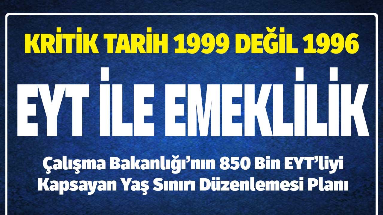 Kritik Tarih 1999 Değil 1996! EYT ile Emeklilikte 850 Bin Kişiyi Kapsayan Yaş Sınırı Düzenlemesi Planı Belli Oluyor