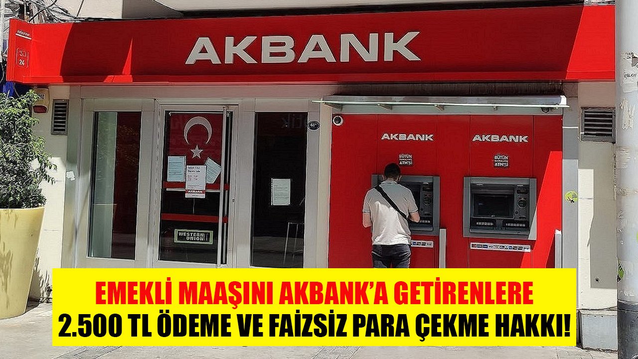 Dikkat, Son 4 Gün! Emekli Maaşını Akbank'a Getirenlere 2.500 TL Nakit Ödeme Ve Faizsiz Para Çekme Hakkı!