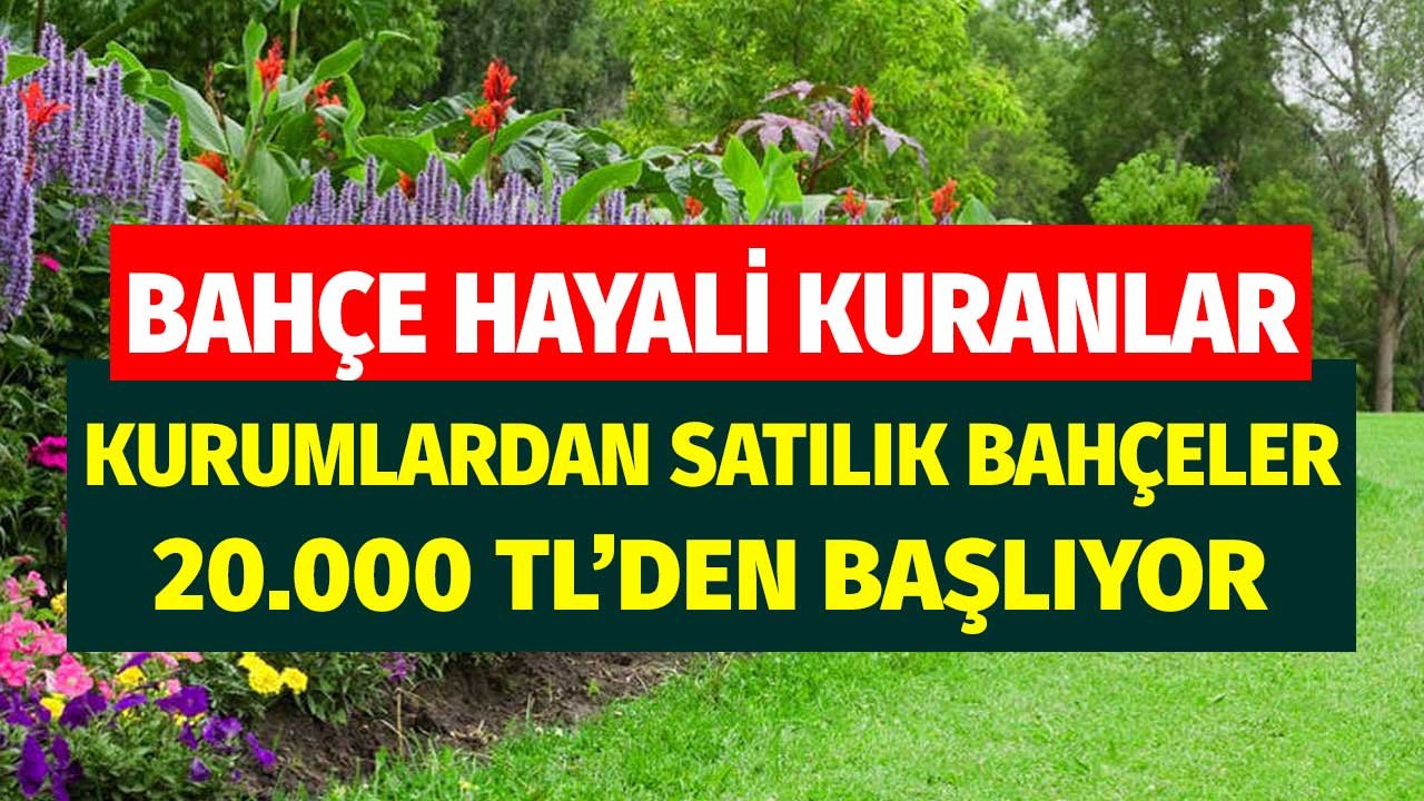 Kurumlara Ait Bahçeler 20.000 TL'den Başlayan Fiyatlarla Kamudan Satılık