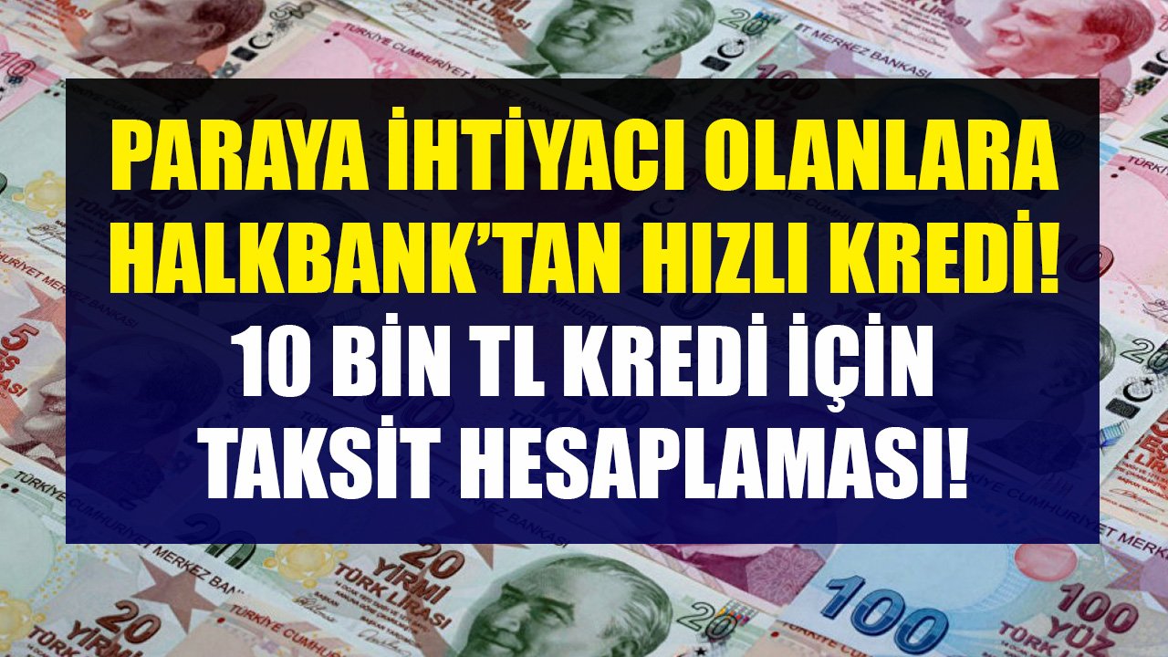 Paraya İhtiyacı Olanlara Halkbank'tan Hızlı Kredi! 10 Bin TL Kredi İçin Taksit Hesaplaması