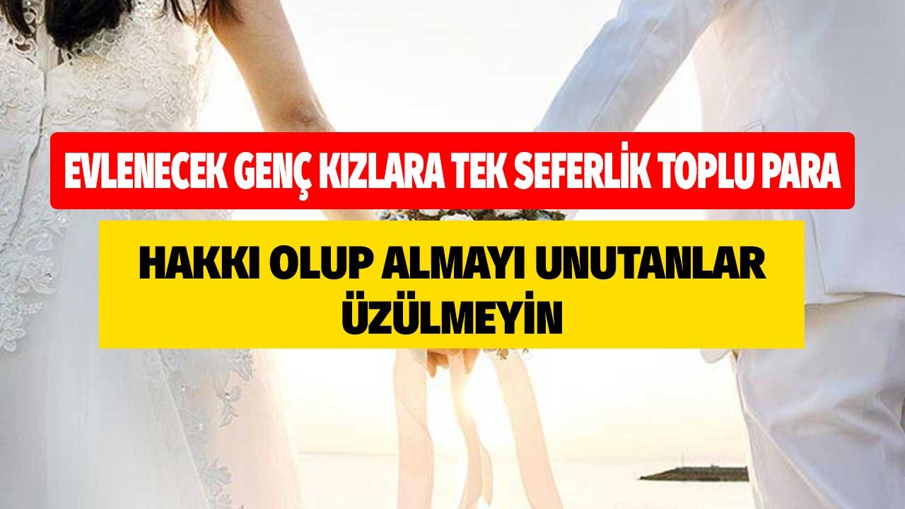 Evlenecek Genç Kızlara Tek Seferlik Toplu Para! Hakkı Olup Almayı Unutulan Üzülmeyin