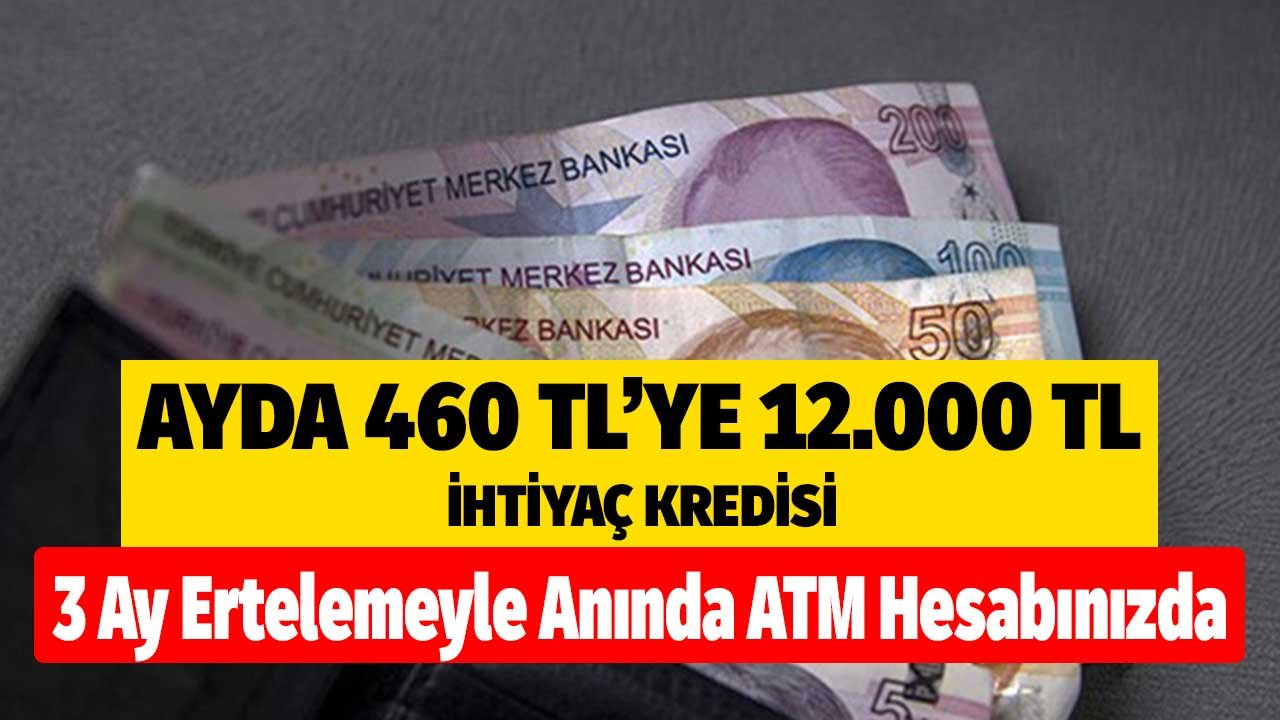 Ayda 460 TL'ye 12.000 TL İhtiyaç Kredisi! 3 Ay Ertelemeyle Anında ATM Hesabınızda