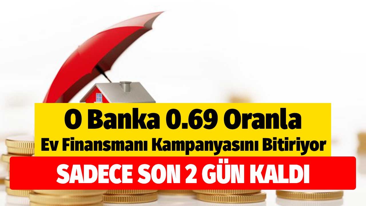 Son 2 Gün! O Banka 0.69 Oranla Konut Finansmanı Kampanyasını Bitiriyor