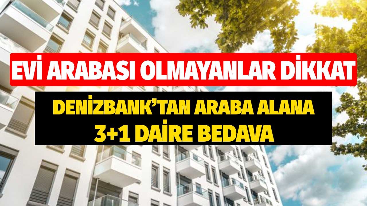 Denizbank'tan Araba Alana 3+1 Daire Bedava! Evi, Aracı Olmayanlar Dikkat