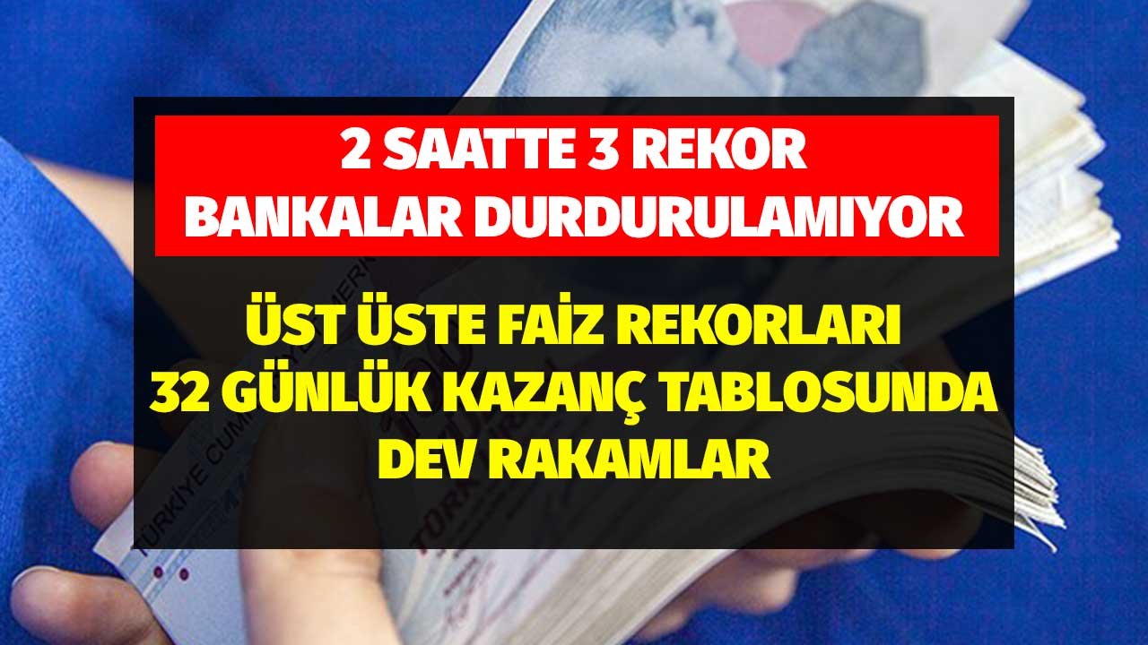 2 Saatte 3 Rekor Bankalar Durdurulamıyor! Üst Üste Faiz Rekorları 32 Günlük Kazanç Tablosunda Dev Rakamlar