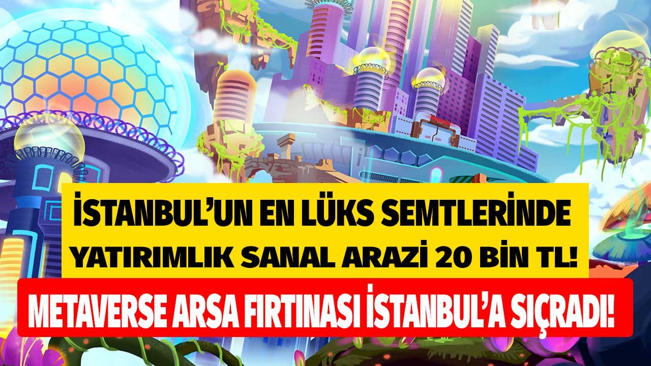 Metaverse Arsa Fırtınası İstanbul'a Sıçradı! İstanbul'un En Lüks Semtlerinde Yatırımlık Sanal Araziler 20 Bin TL