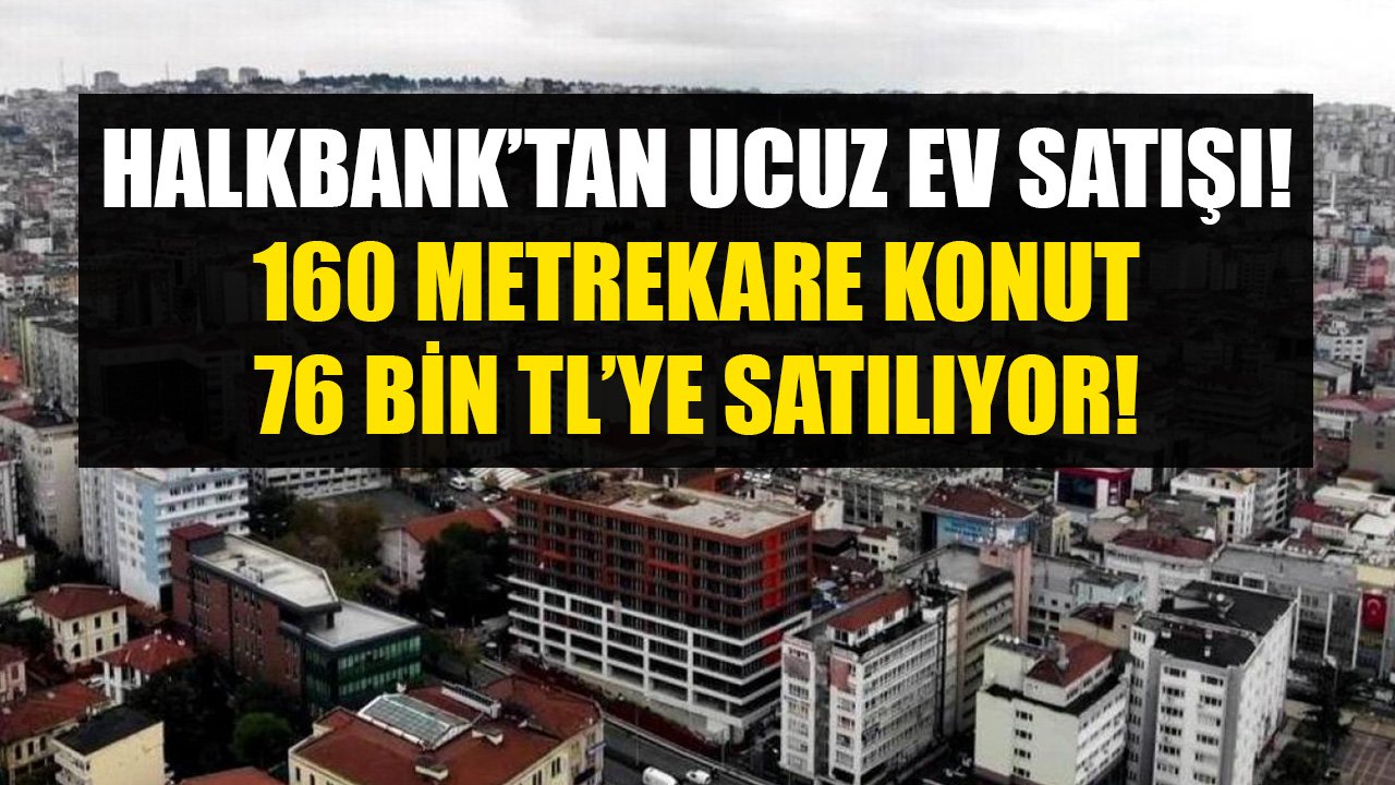 Halkbank'tan Yıl Sonu Fırsatı Açıklamasıyla Ucuz Ev Satışı Duyurusu! 160 Metrekare Konut 76 Bin TL'ye Satılıyor!