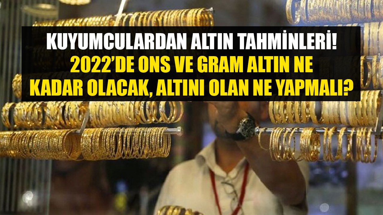 Kuyumcular 2022 Tahminlerini Tek Tek Açıkladılar! Ons Ve Gram Altın Fiyatı Yükselecek Mi, Altını OIan Ne Yapmalı?