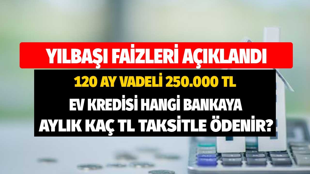 Konut Kredisi Faizleri! 250.000 TL Hangi Bankada Kaç TL Taksitle Ödenir?