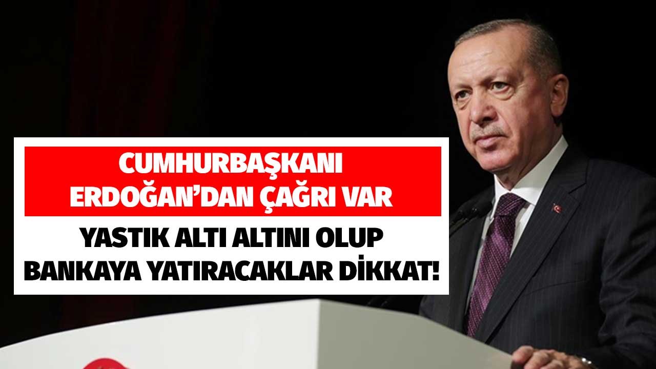 Cumhurbaşkanı Erdoğan'dan Çağrı Var! Yastık Altı Altını Olup Bankaya Yatıracaklar Dikkat