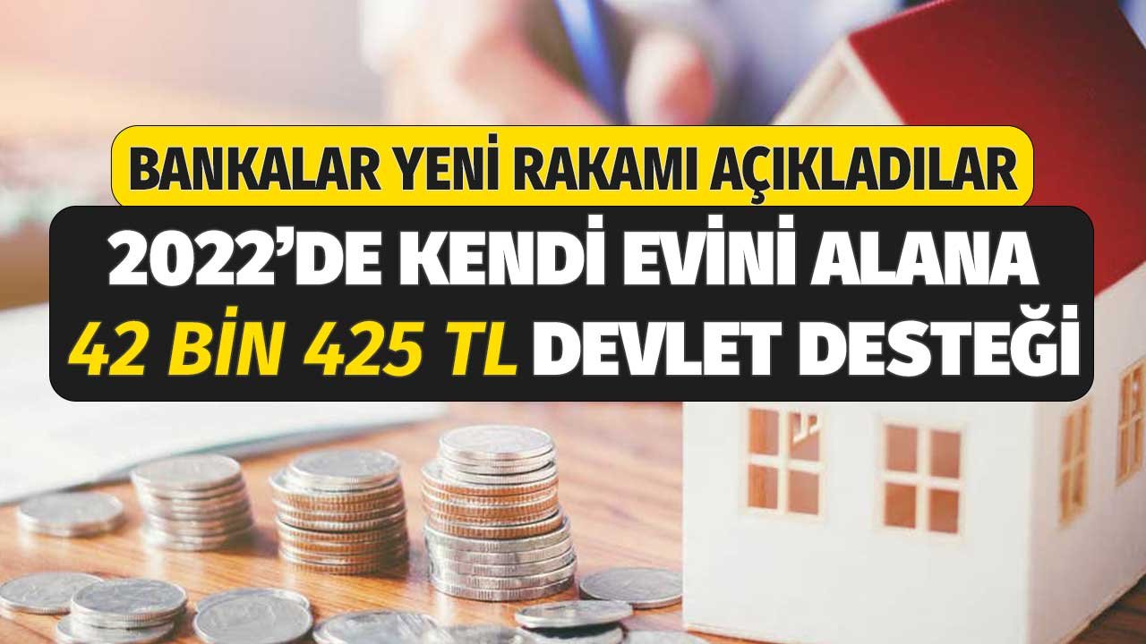 Bankalar Yeni Rakamı Açıkladılar! 2022'de Kendi Evini Alana 42 Bin 425 TL Devlet Desteği