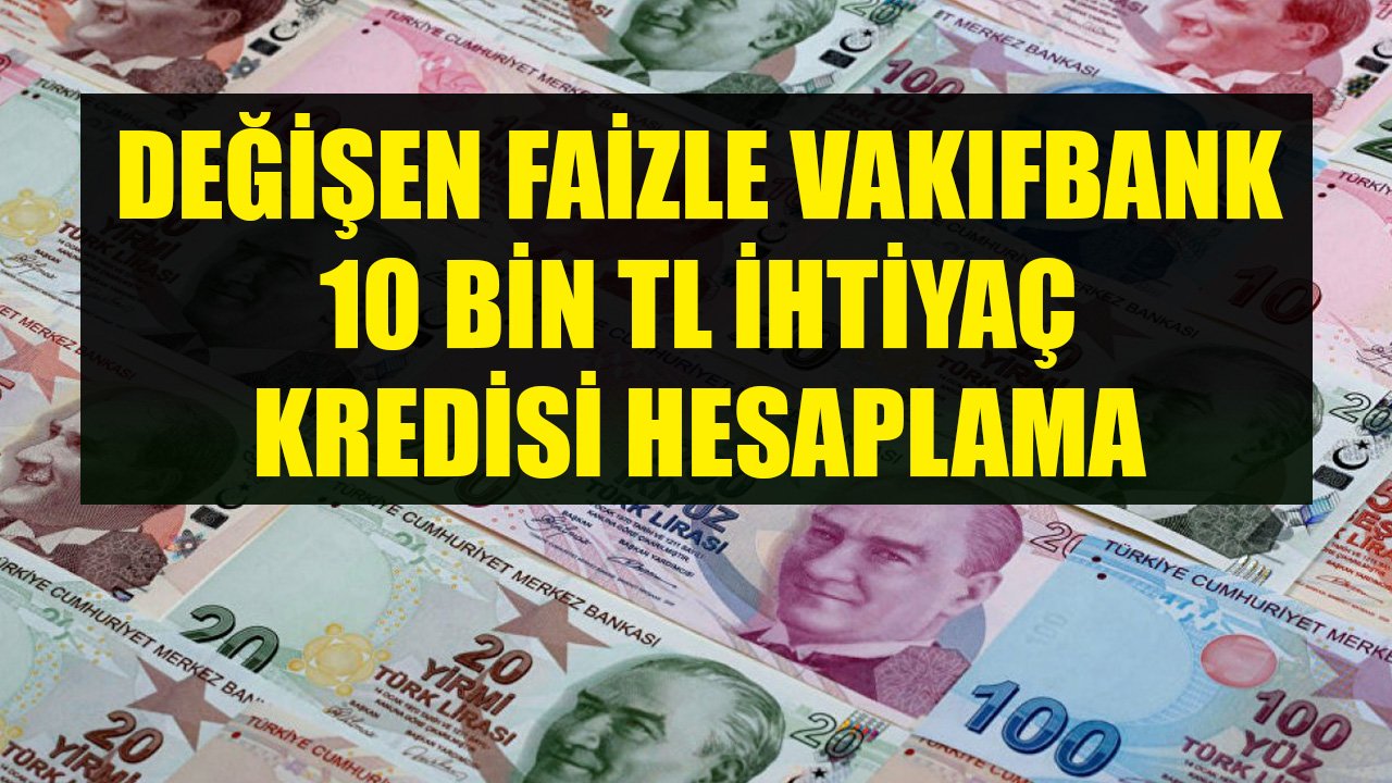 Değişen Faizle Vakıfbank 10 Bin TL İhtiyaç Kredisi Hesaplama!