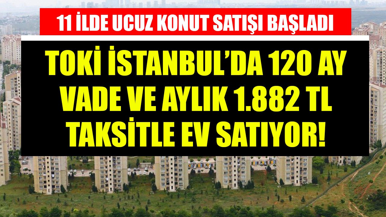 TOKİ 11 İlde Ucuz Konut Satışına Başlıyor! İstanbul'da 120 Ay Vade Ve 1.882 TL Taksitle Ev Sahibi Olabilirsiniz!