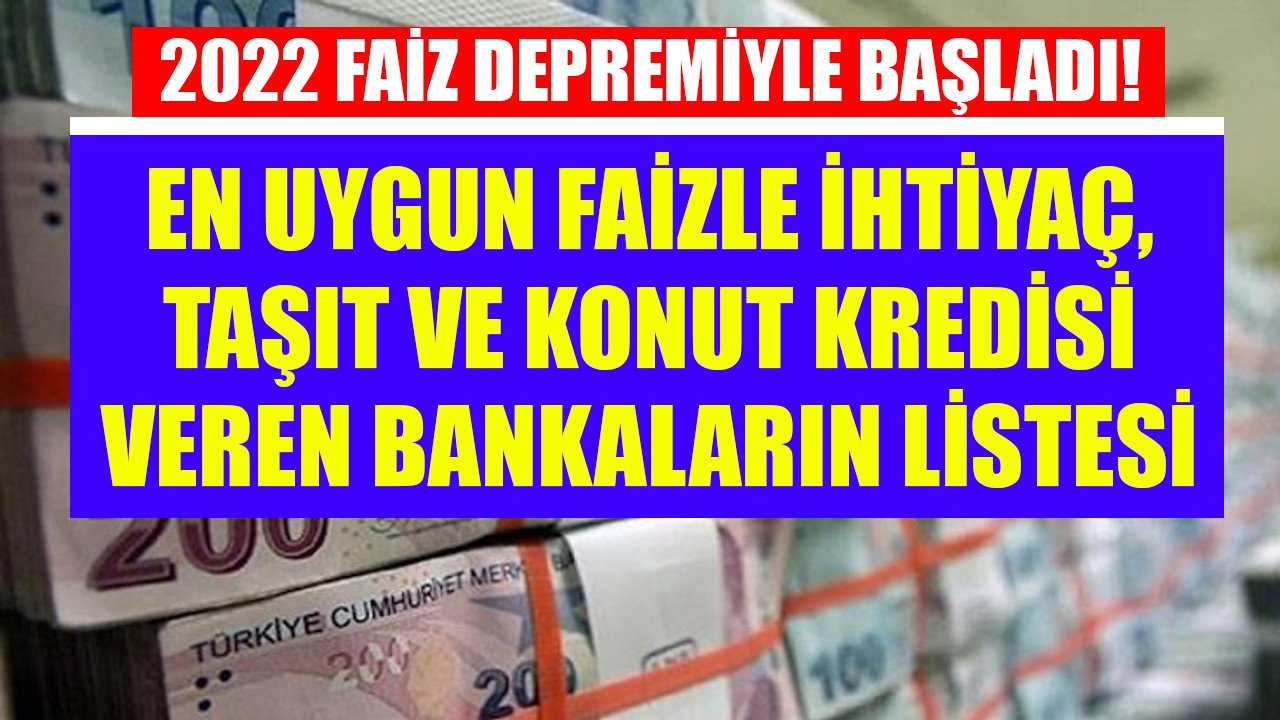 2022 Faiz Depremiyle Başladı! En Uygun Faizle İhtiyaç, Taşıt, Konut Kredisi Veren Bankaların Listesi!