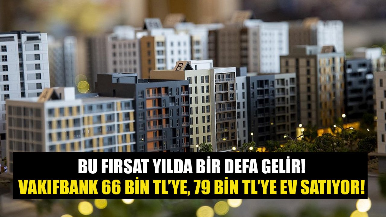 Bu Fırsat Yılda Bir Defa Gelir! Vakıfbank Çok Sayıda Şehirde 66 Bin TL'ye, 79 Bin TL'ye Konut Satıyor!