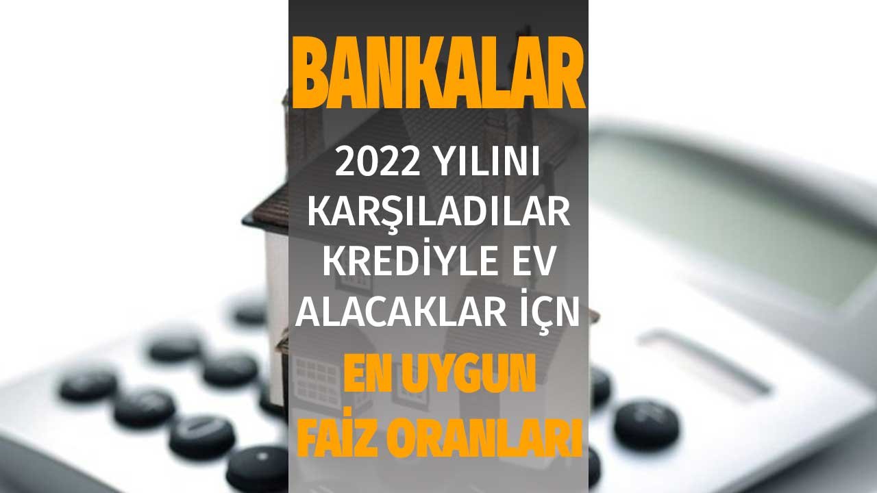 Bankalar 2022'yi Karşıladılar! Krediyle Ev Alacaklar için En Ucuz Konut Kredisi Faizleri