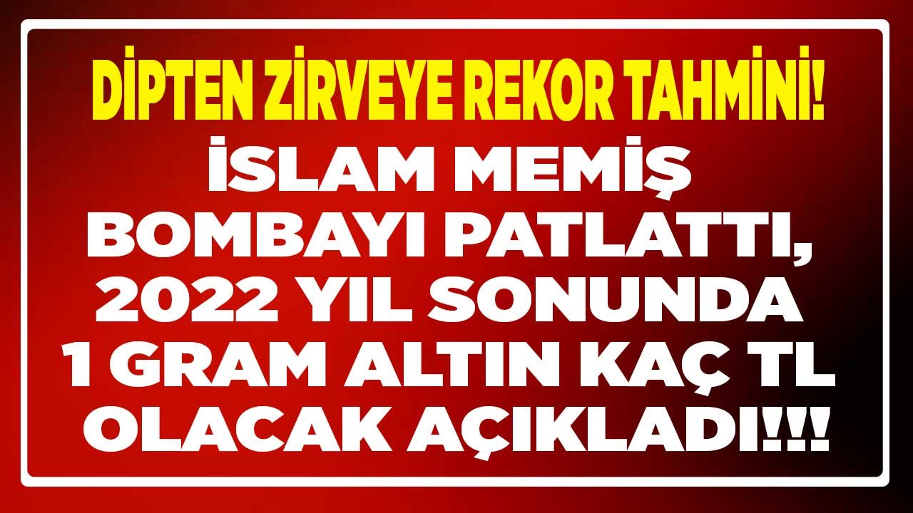 Gram Altın İçin Tarihi Rekor Tahmini Geldi! Dipten Zirveye İslam Memiş 2022 Altın Yorumu ve Yıl Sonu Fiyat Tahmini