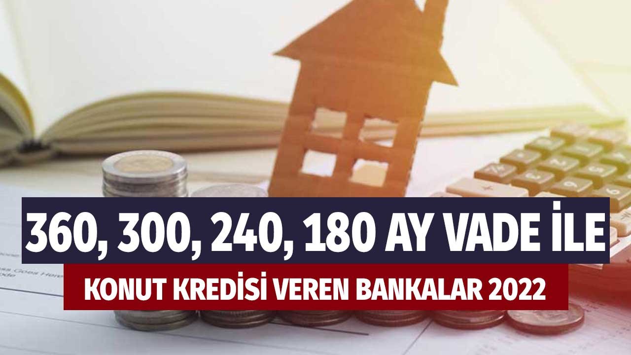2022'de En Uzun Vadeyle Konut Kredisi Veren Bankalar Hangileri? 360 Ay, 240 Ay, 180 Ay, 120 Ay Seçenekleri