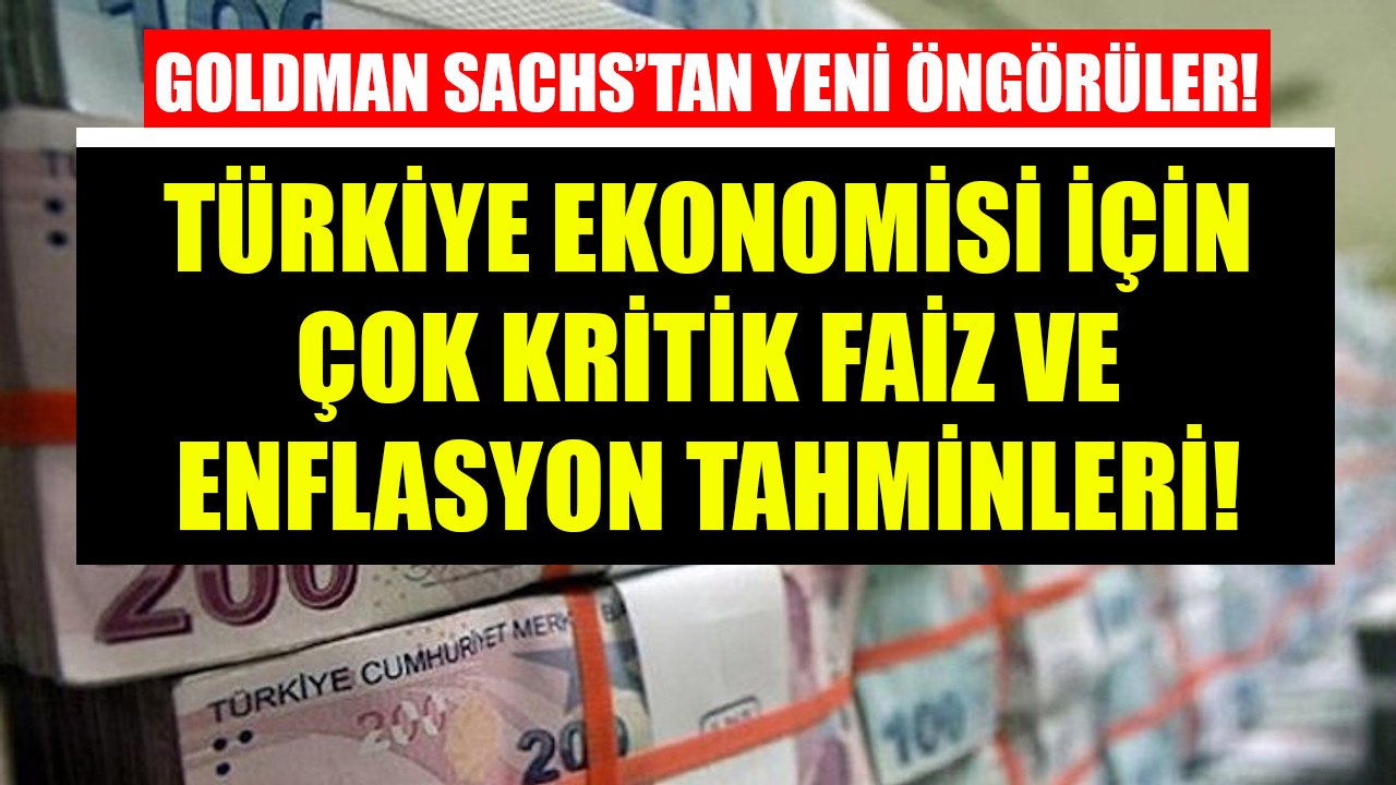 Goldman Sachs Yeni Öngörülerini Duyurdu! Türkiye Ekonomisi İçin Çok Kritik Enflasyon Ve Faiz Tahminleri!