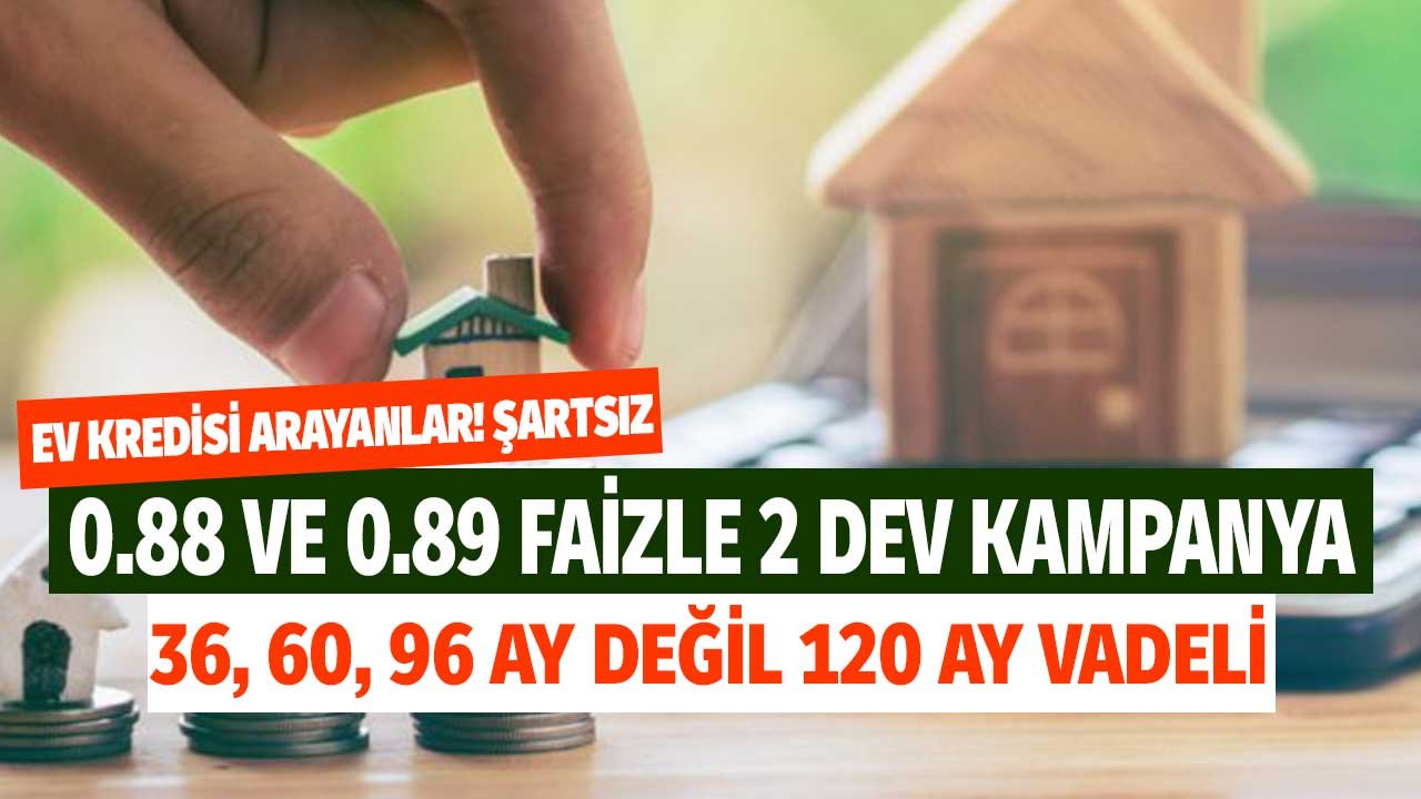 0.88 ve 0.89 Faizli Şartsız 2 Dev Kampanya! Konut Kredisi Arayanlar 36 Ay, 60 Ay 96 Ay Değil 120 Ay Vadeli