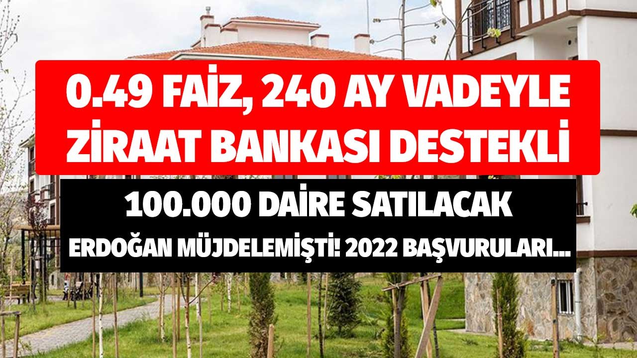 0.49 Faizli 240 Ay Vadele Ziraat Bankası Destekli 100 Bin Daire Satılacak! Erdoğan Müjdeledi 2022 Başvuruları Ne Zaman?