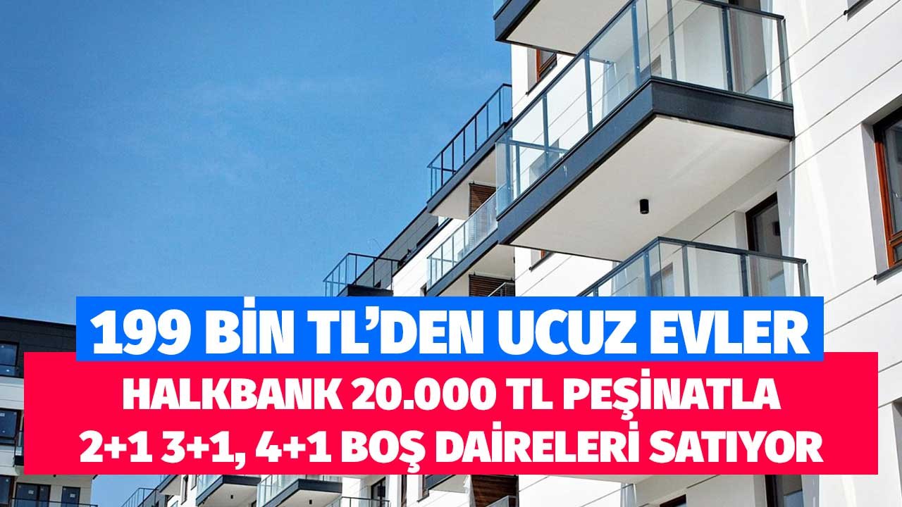 199 Bin TL'den Ucuz Boş Banka Konutları! Halkbank 3+1, 4+1 Daireleri 20.000 TL Peşinatla Satıyor