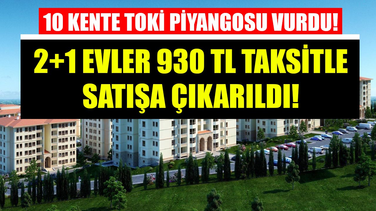 10 Kente TOKİ Piyangosu Vurdu! 2+1 Evler 930 TL Taksitle Satışa Çıkarıldı!