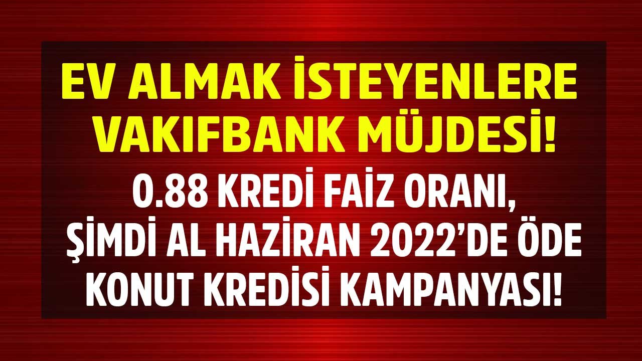 Faizler Zirve Yaptı, Bakanlık Müdahale Etti! Vakıfbank 0.88 Faizle Şimdi Al Haziran 2022'de Öde Konut Kredisi Veriyor!