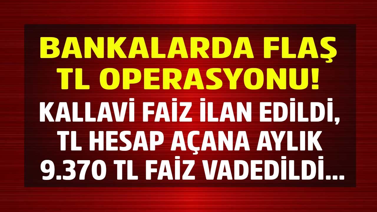 Bankalarda Flaş Pazar Operasyonu! TL İçin Kallavi Faiz Geldi, Hesap Açana Aylık 9 Bin 370 TL Mevduat Faizi Vadedildi