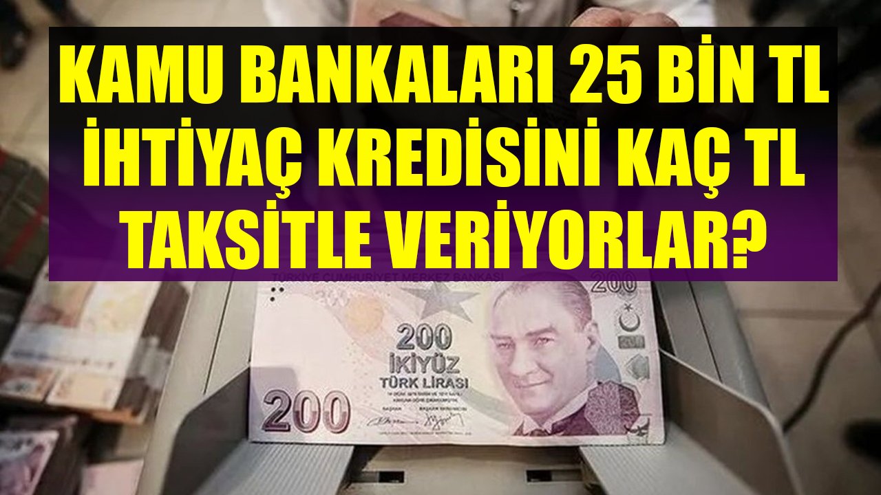 Halkbank, Ziraat Bankası, Vakıfbank 25 Bin TL İhtiyaç Kredisini Kaç TL Taksitle Veriyorlar?