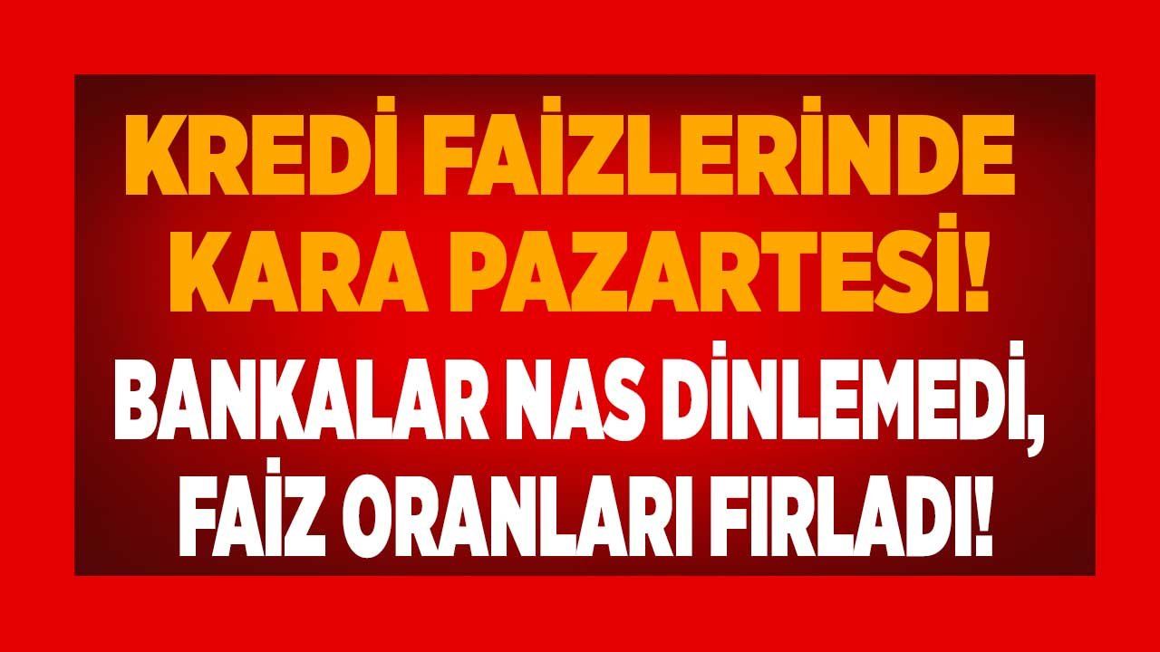 Bankalar Nas Dinlemedi Faizlerde Kara Pazartesi: İhtiyaç, Taşıt ve Konut Kredisi Faiz Oranları Yükseldi