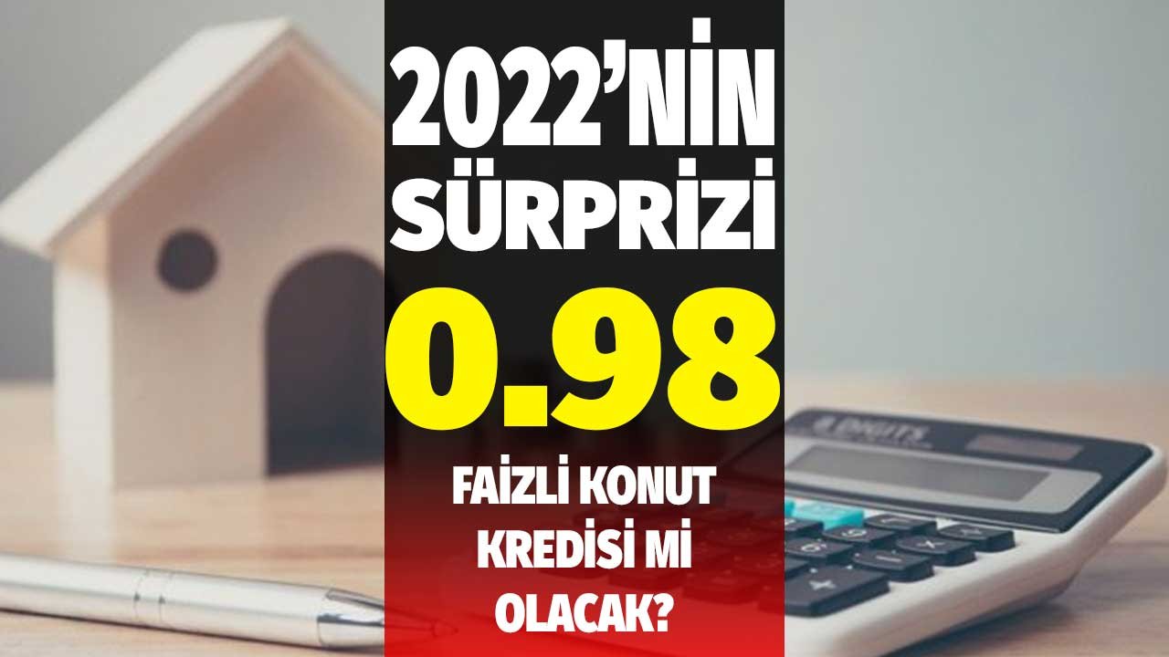 2022'nin Sürprizi 0.98 Faizli Konut Kredisi Mi Olacak? Hükümetin Düşük Faiz Politikası