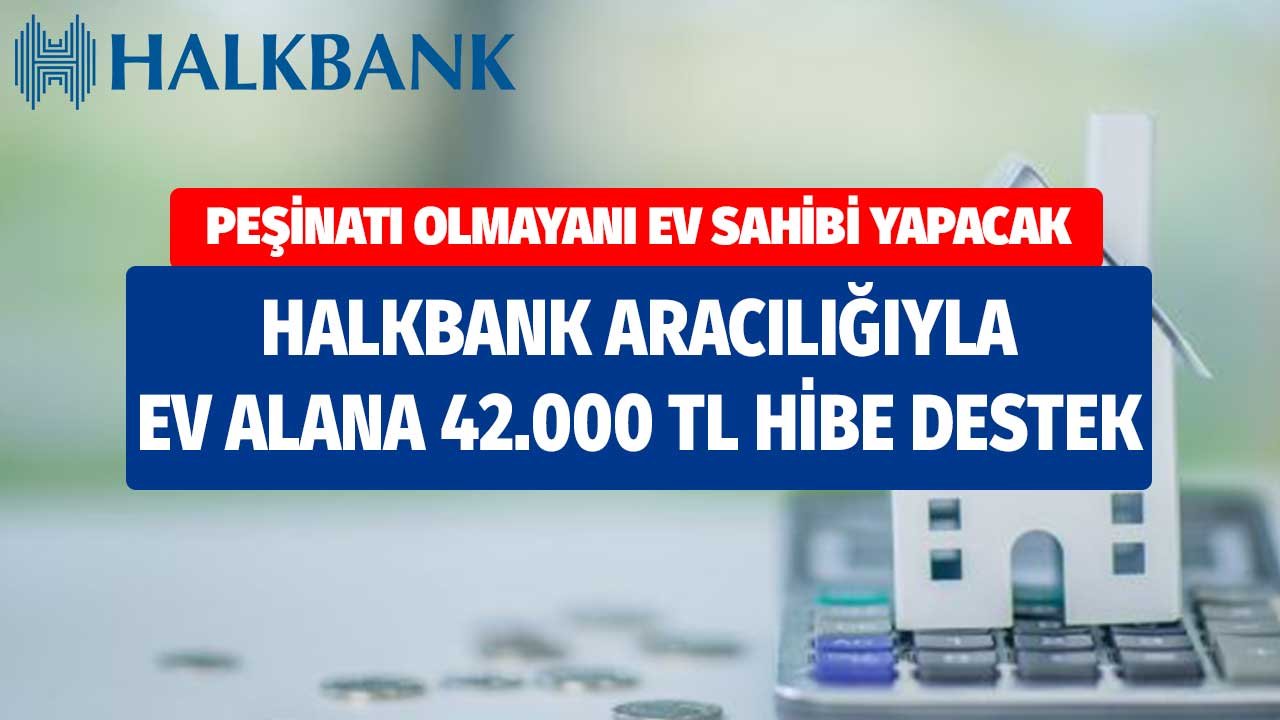 Halkbank Aracılığıyla Evini Alana 42.000 Lira Hibe Destek! Peşinatı Olmayanları Konut Sahibi Yapacak