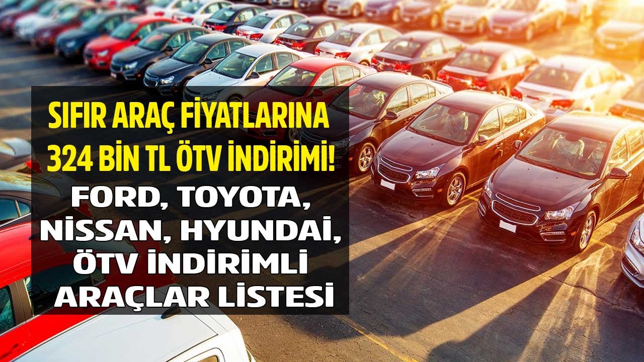 Sıfır Araç Fiyatlarına 324 Bin TL ÖTV İndirimi! Toyota, Ford, Hyundai, Nissan ÖTV Teşvikli ve Muafiyetli Araçlar Listesi
