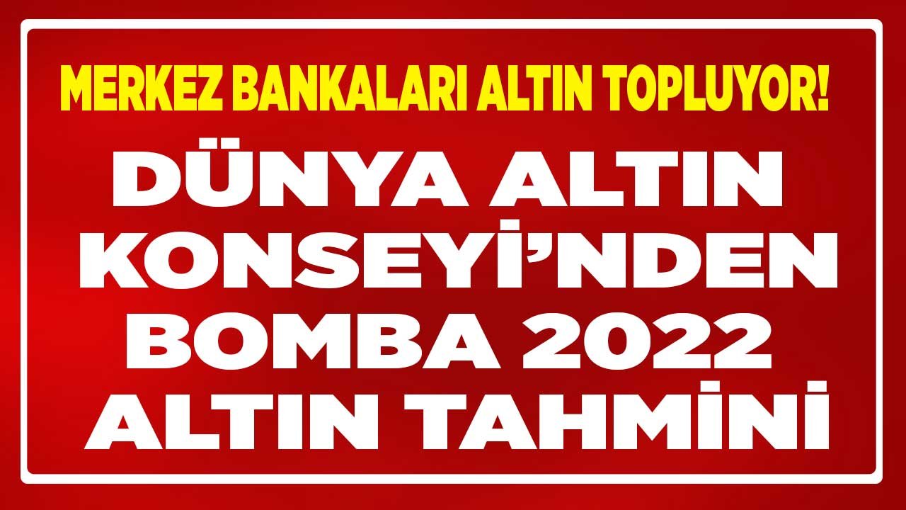 Altın Fiyatları Ne Olur Merak Ediliyordu Dünya Altın Konseyi 2022 Tahmini Açıklandı! Merkez Bankaları Altın Topluyor