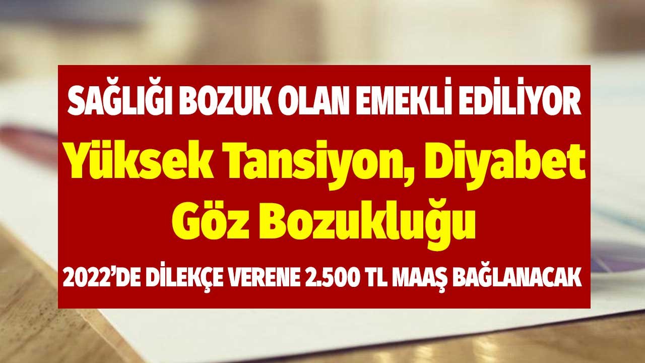 Yüksek Tansiyon Diyabet Göz Bozukluğu! Sağlığı Bozuk Olan Emekli Ediliyor 2022'de Dilekçe Verene 2.500 TL Maaş Bağlanak