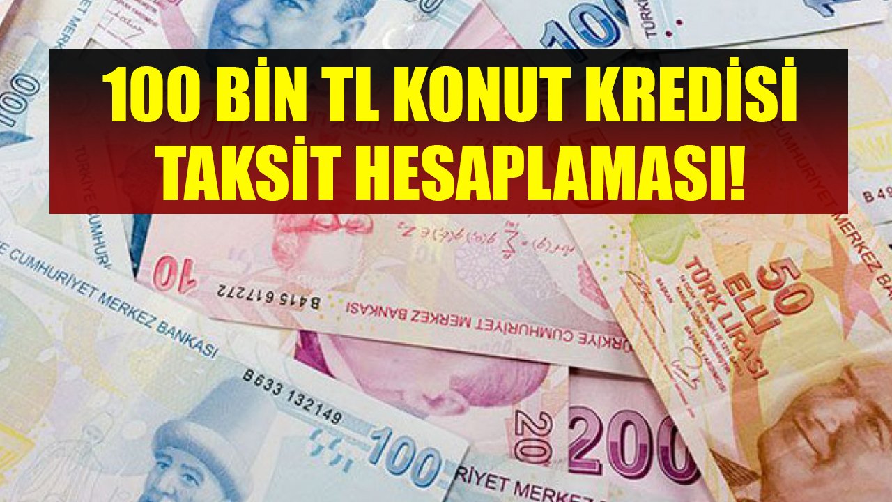 Akbank, İş Bankası, Halkbank, Garanti BBVA 100 Bin TL Konut Kredisi Taksit Hesaplaması