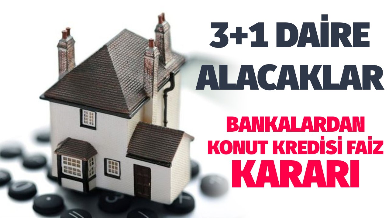 3+1 Daire Almak İsteyenler! Bankalardan Konut Kredisi Faiz Kararı