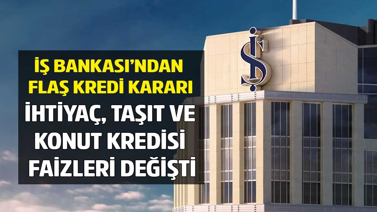 İş Bankası'ndan Son Dakika Kredi Kararı: İhtiyaç, Taşıt ve Konut Kredisi Faiz Oranları Yükseldi!