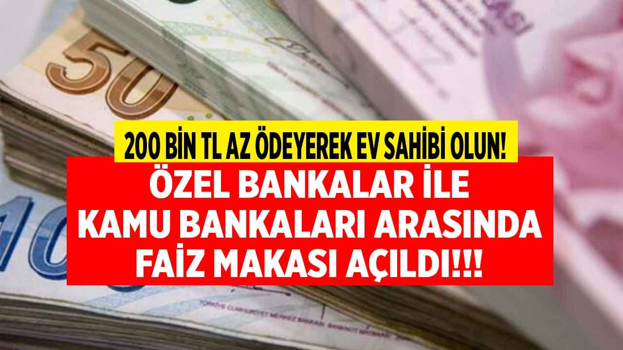 Özel Bankalar ile Kamu Bankaları Arasında Faiz Makası Açıldı! 200 Bin Lira Az Para Ödeyerek Ev Sahibi Olabilirsiniz