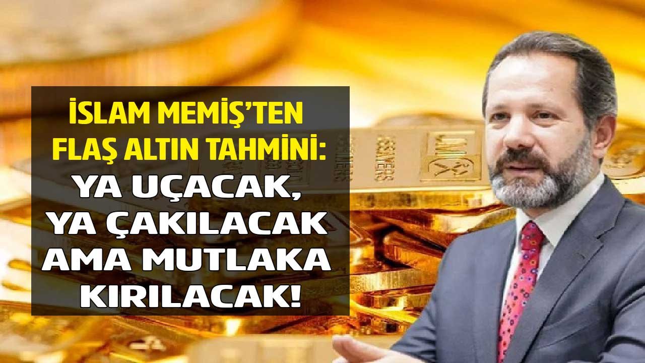 İslam Memiş Yeni Altın Yorumu Tahmini İle Tarih Verdi: Ya Uçacak, Ya Çakılacak Ama Mutlaka Kırılacak!